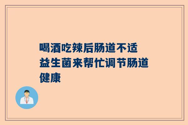 喝酒吃辣后肠道不适 益生菌来帮忙调节肠道健康
