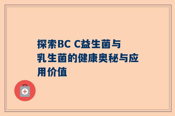探索BC C益生菌与乳生菌的健康奥秘与应用价值