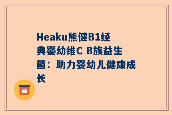Heaku熊健B1经典婴幼维C B族益生菌：助力婴幼儿健康成长