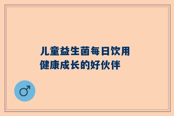 儿童益生菌每日饮用 健康成长的好伙伴