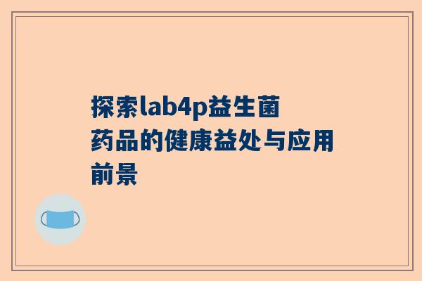 探索lab4p益生菌药品的健康益处与应用前景