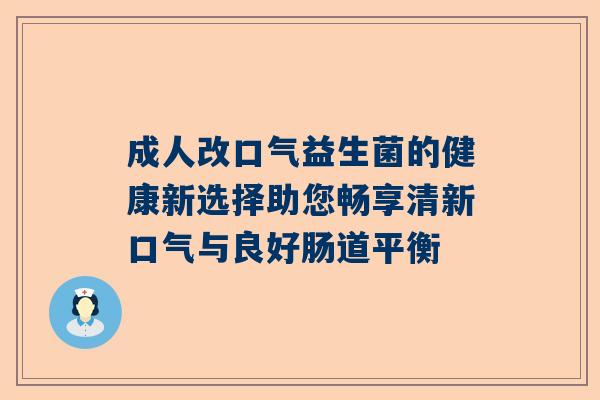 成人改口气益生菌的健康新选择助您畅享清新口气与良好肠道平衡