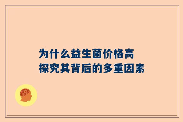 为什么益生菌价格高 探究其背后的多重因素