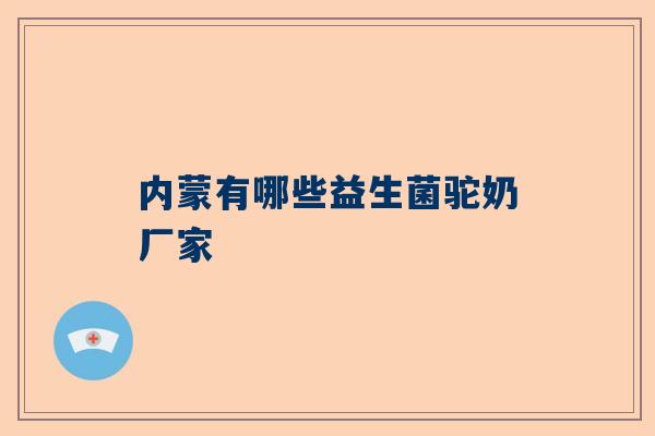 内蒙有哪些益生菌驼奶厂家