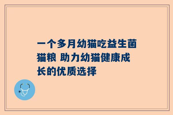 一个多月幼猫吃益生菌猫粮 助力幼猫健康成长的优质选择