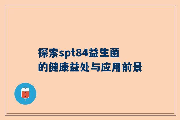探索spt84益生菌的健康益处与应用前景