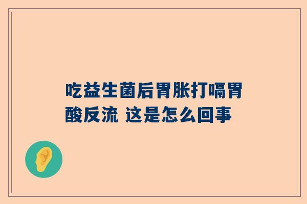 吃益生菌后胃胀打嗝胃酸反流 这是怎么回事