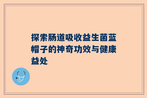 探索肠道吸收益生菌蓝帽子的神奇功效与健康益处