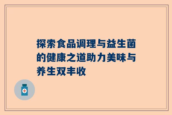 探索食品调理与益生菌的健康之道助力美味与养生双丰收