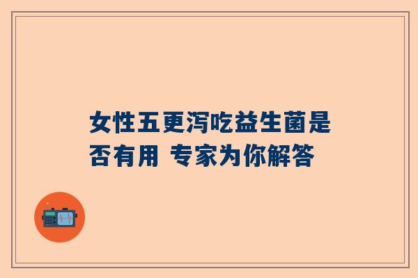 女性五更泻吃益生菌是否有用 专家为你解答
