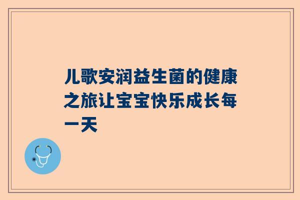 儿歌安润益生菌的健康之旅让宝宝快乐成长每一天