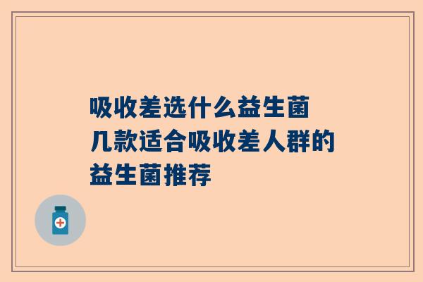 吸收差选什么益生菌 几款适合吸收差人群的益生菌推荐