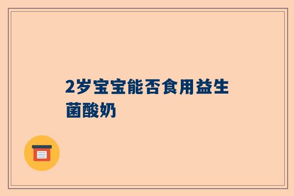 2岁宝宝能否食用益生菌酸奶