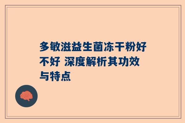 多敏滋益生菌冻干粉好不好 深度解析其功效与特点