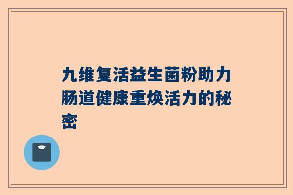 九维复活益生菌粉助力肠道健康重焕活力的秘密