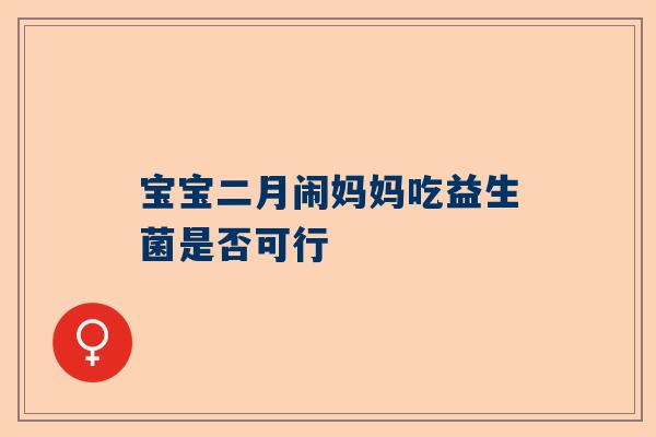 宝宝二月闹妈妈吃益生菌是否可行
