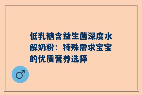 低乳糖含益生菌深度水解奶粉：特殊需求宝宝的优质营养选择