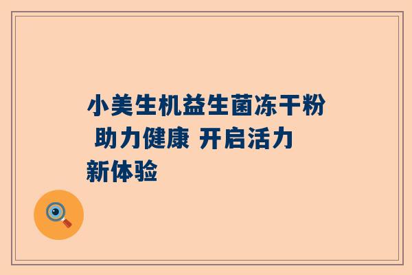 小美生机益生菌冻干粉 助力健康 开启活力新体验