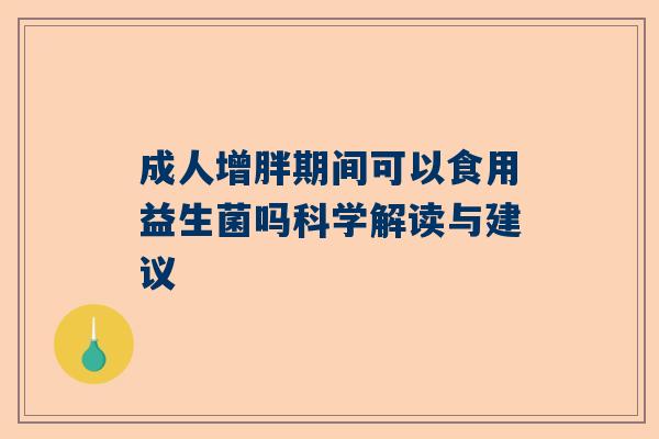 成人增胖期间可以食用益生菌吗科学解读与建议