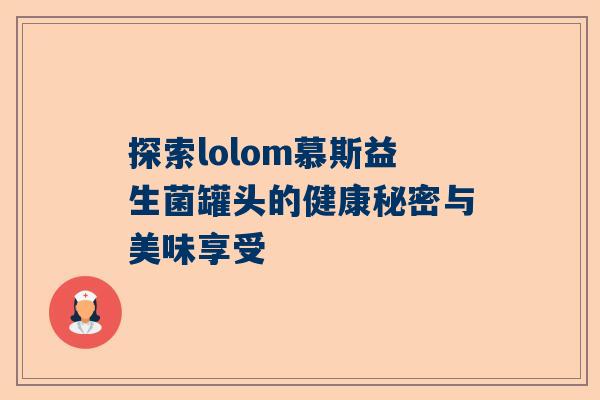 探索lolom慕斯益生菌罐头的健康秘密与美味享受