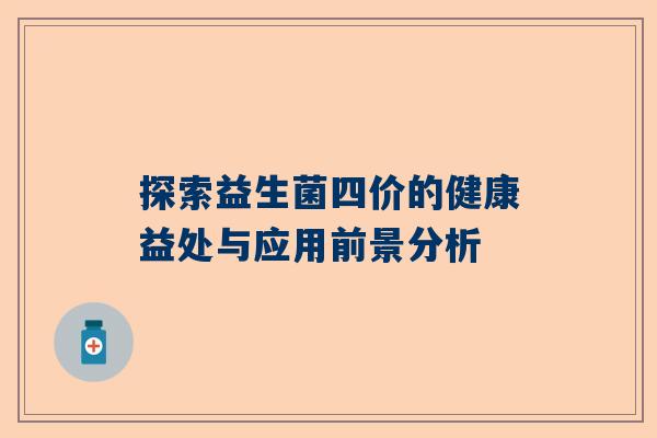 探索益生菌四价的健康益处与应用前景分析