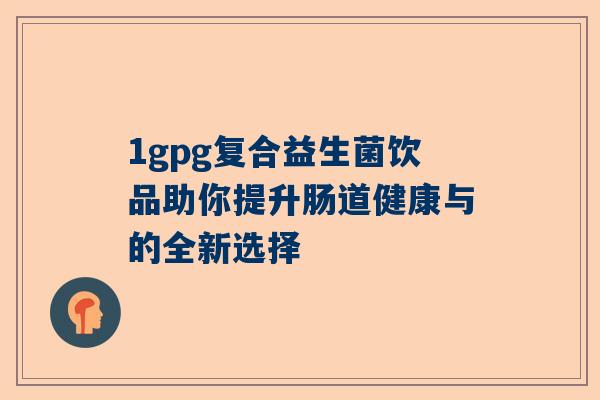 1gpg复合益生菌饮品助你提升肠道健康与的全新选择