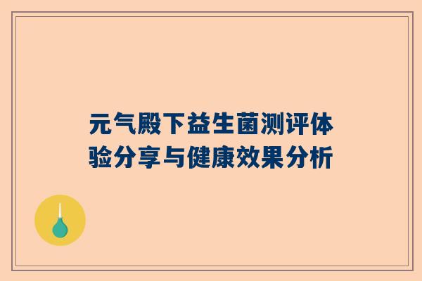 元气殿下益生菌测评体验分享与健康效果分析