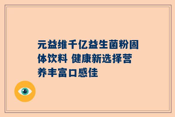 元益维千亿益生菌粉固体饮料 健康新选择营养丰富口感佳