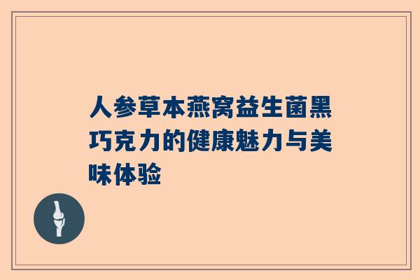 人参草本燕窝益生菌黑巧克力的健康魅力与美味体验