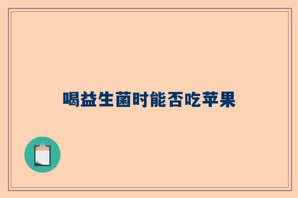 喝益生菌时能否吃苹果