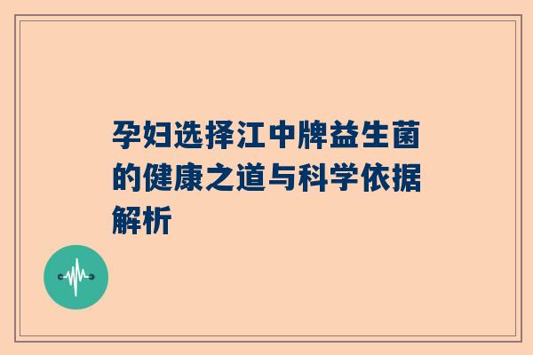 孕妇选择江中牌益生菌的健康之道与科学依据解析