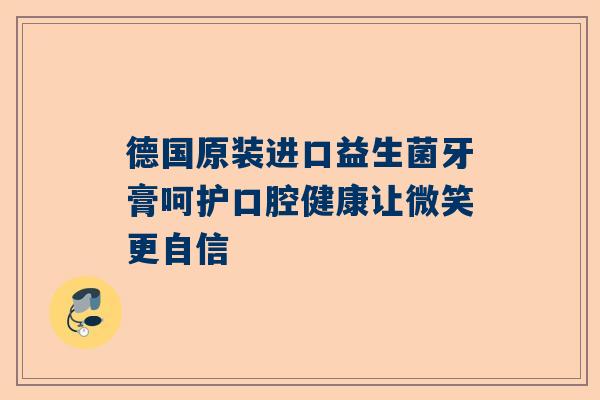 德国原装进口益生菌牙膏呵护口腔健康让微笑更自信