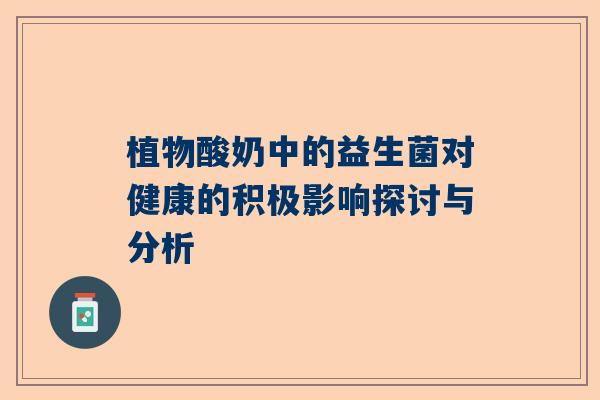 植物酸奶中的益生菌对健康的积极影响探讨与分析
