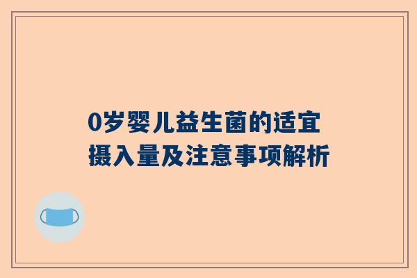 0岁婴儿益生菌的适宜摄入量及注意事项解析