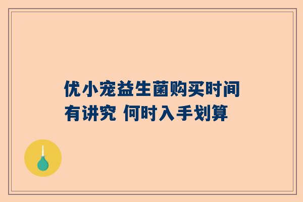 优小宠益生菌购买时间有讲究 何时入手划算