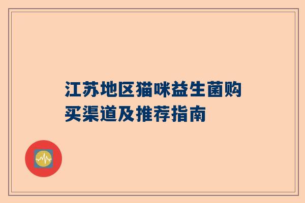 江苏地区猫咪益生菌购买渠道及推荐指南