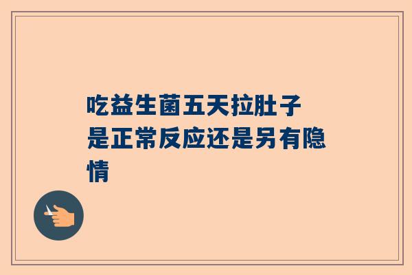 吃益生菌五天拉肚子 是正常反应还是另有隐情