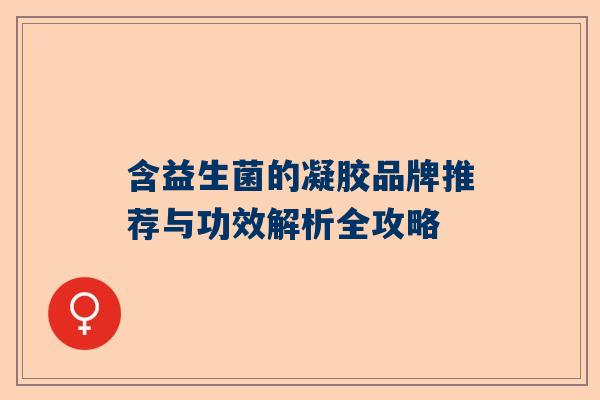 含益生菌的凝胶品牌推荐与功效解析全攻略