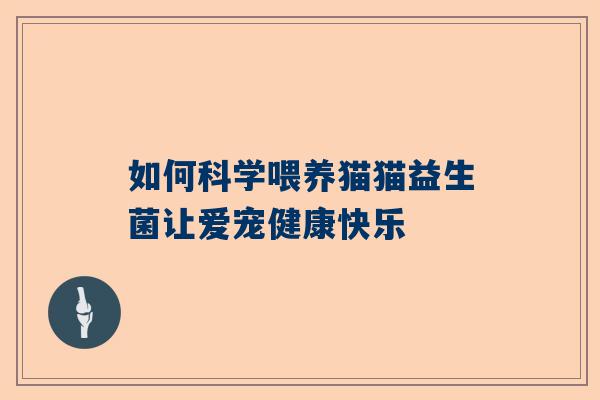 如何科学喂养猫猫益生菌让爱宠健康快乐