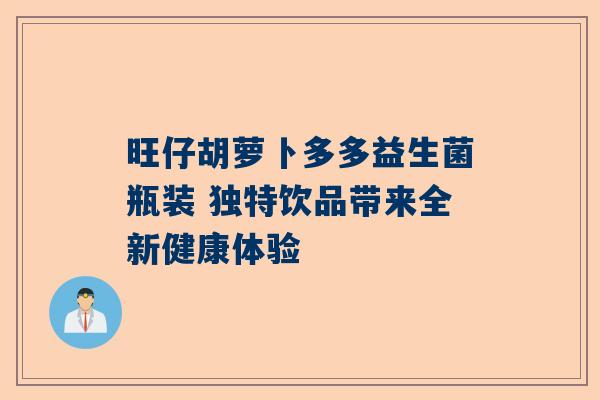 旺仔胡萝卜多多益生菌瓶装 独特饮品带来全新健康体验