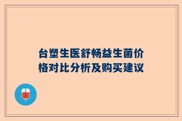 台塑生医舒畅益生菌价格对比分析及购买建议