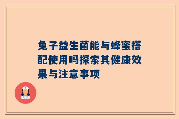 兔子益生菌能与蜂蜜搭配使用吗探索其健康效果与注意事项