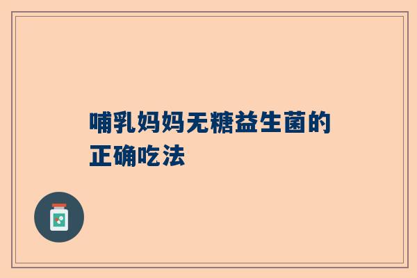 哺乳妈妈无糖益生菌的正确吃法