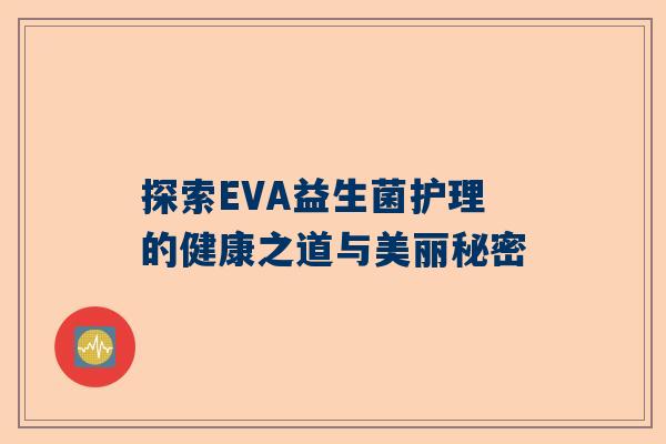 探索EVA益生菌护理的健康之道与美丽秘密