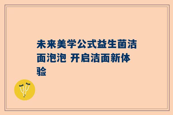 未来美学公式益生菌洁面泡泡 开启洁面新体验