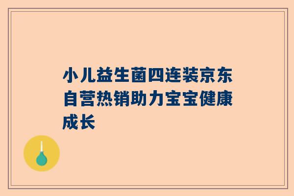 小儿益生菌四连装京东自营热销助力宝宝健康成长