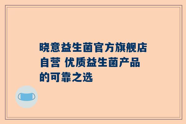 晓意益生菌官方旗舰店自营 优质益生菌产品的可靠之选