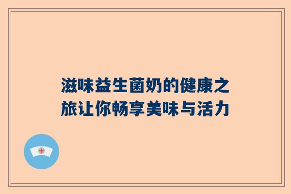 滋味益生菌奶的健康之旅让你畅享美味与活力