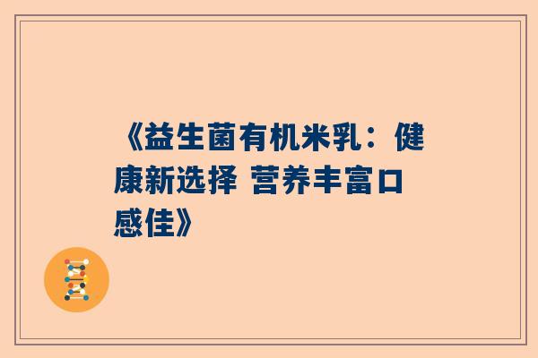 《益生菌有机米乳：健康新选择 营养丰富口感佳》