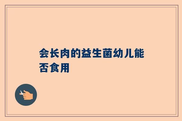 会长肉的益生菌幼儿能否食用